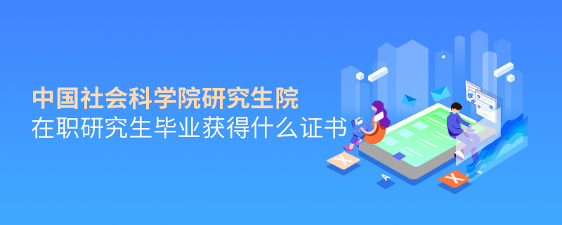 報考中國社會科學院研究生院在職研究生畢業獲得什么證書？
