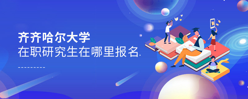 齊齊哈爾大學(xué)在職研究生需要在哪里報(bào)名？