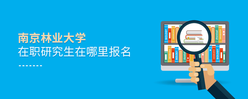 南京林業大學在職研究生需要在哪里報名？
