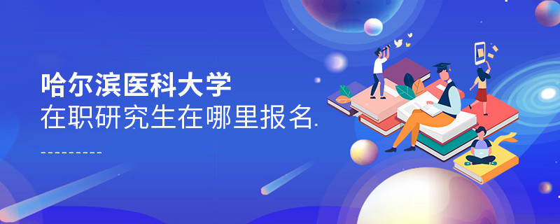 報考哈爾濱醫(yī)科大學在職研究生需要在哪里報名？