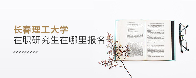 報考長春理工大學(xué)在職研究生需要在哪里報名？