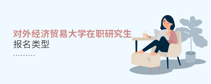 報(bào)名對外經(jīng)濟(jì)貿(mào)易大學(xué)在職研究生可選擇那些類型？