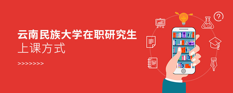 關(guān)于云南民族大學(xué)在職研究生上課方式的詳細(xì)介紹！