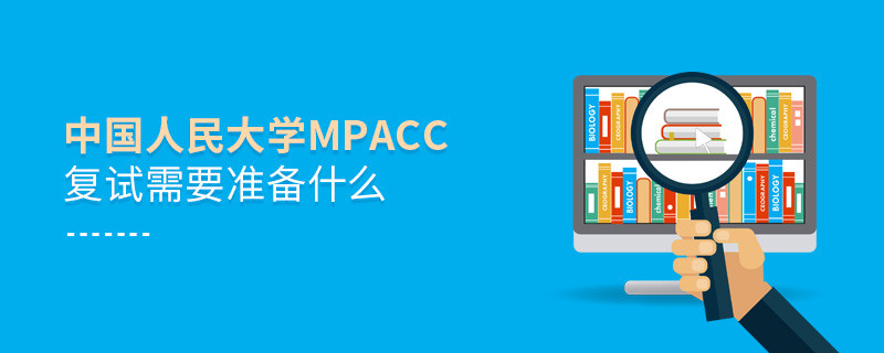 中國人民大學MPAcc復試需要準備什么？