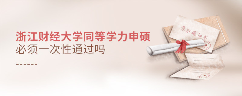 浙江財經大學同等學力申碩必須一次性通過嗎？