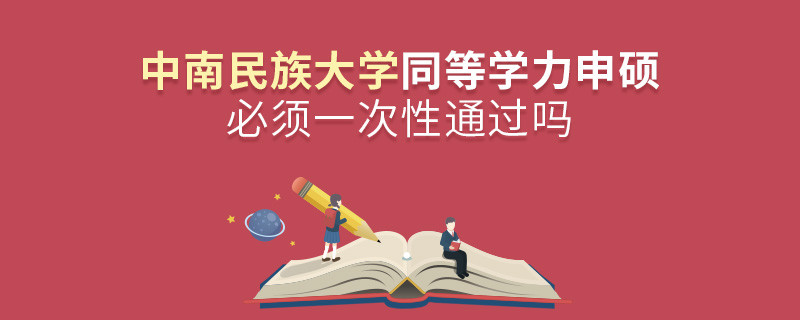 中南民族大學同等學力申碩必須一次性通過嗎？