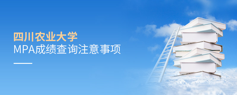 关于四川农业大学MPA成绩查询注意事项的详细介绍！