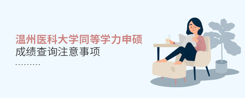 溫州醫(yī)科大學(xué)同等學(xué)力申碩成績查詢注意事項