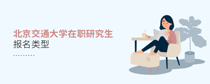 報名北京交通大學在職研究生可選擇那些類型？