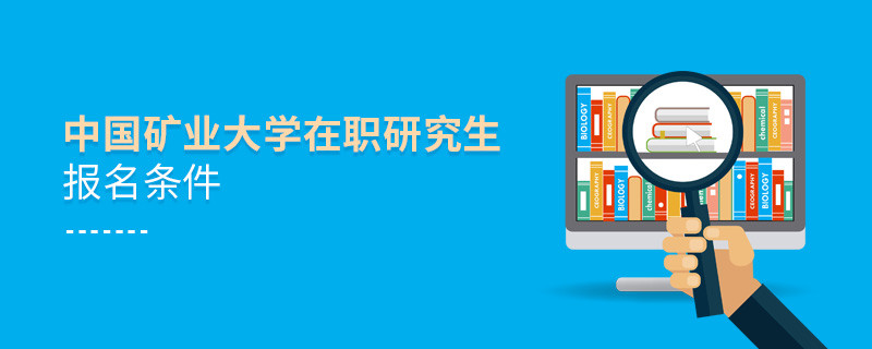 需要滿足什么條件可以報考中國礦業大學在職研究生？