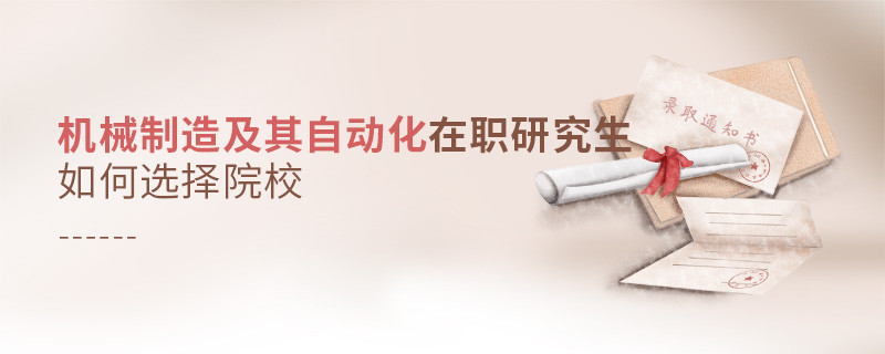 機(jī)械制造及其自動(dòng)化在職研究生如何選擇院校？
