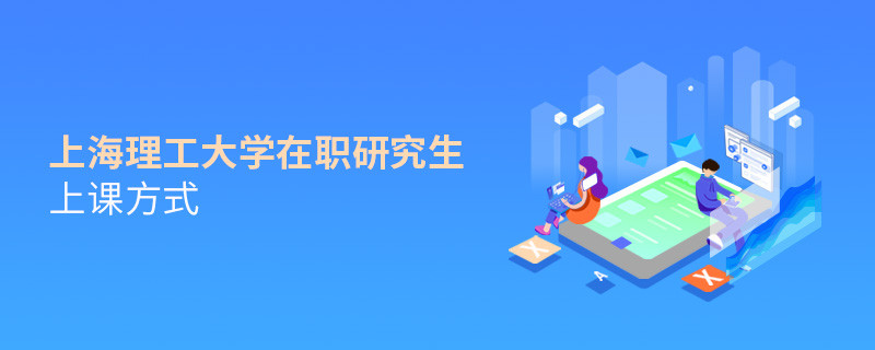 在職研究生上海理工大學(xué)都有哪些上課方式？