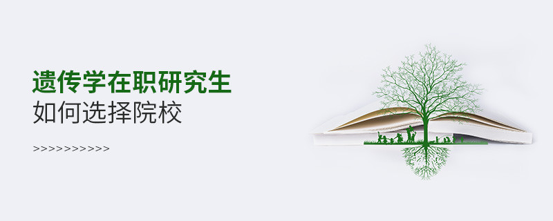 遺傳學在職研究生如何選擇院校？