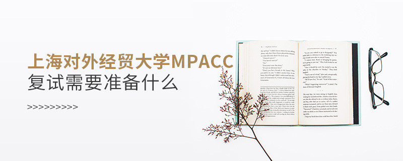 上海對外經(jīng)貿(mào)大學MPAcc復試需要準備什么？