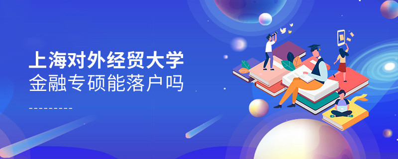 報考上海對外經(jīng)貿(mào)大學金融專碩能落戶嗎？