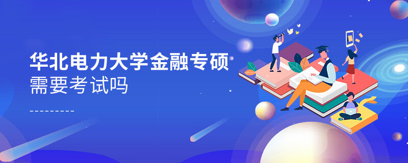 報考華北電力大學金融專碩需不需要考試？