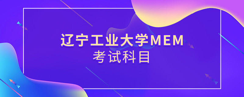 遼寧工業大學MEM考試科目詳解