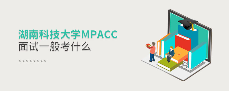 參加湖南科技大學MPAcc面試一般考什么？