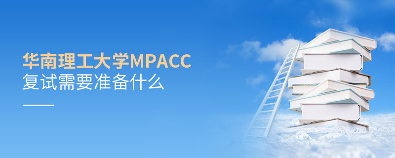 知否？華南理工大學MPAcc復試需要做這些準備！