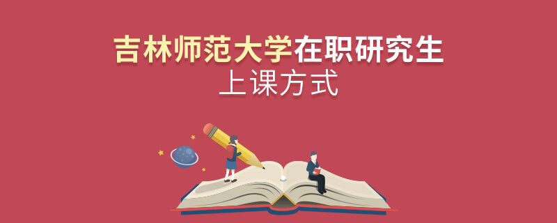 吉林師范大學在職研究生是怎么上課的？