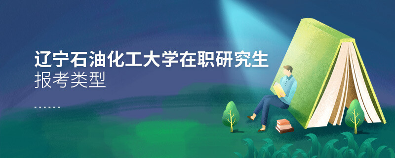 遼寧石油化工大學在職研究生報考類型詳解！
