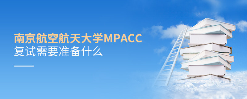 南京航空航天大學(xué)MPAcc復(fù)試需要準(zhǔn)備什么？