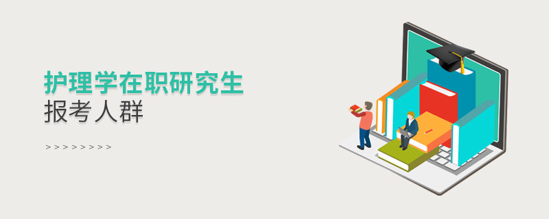 關于護理學在職研究生報考人群的詳細介紹！