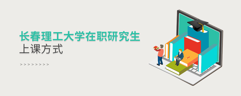 長春理工大學(xué)在職研究生是怎么上課的？