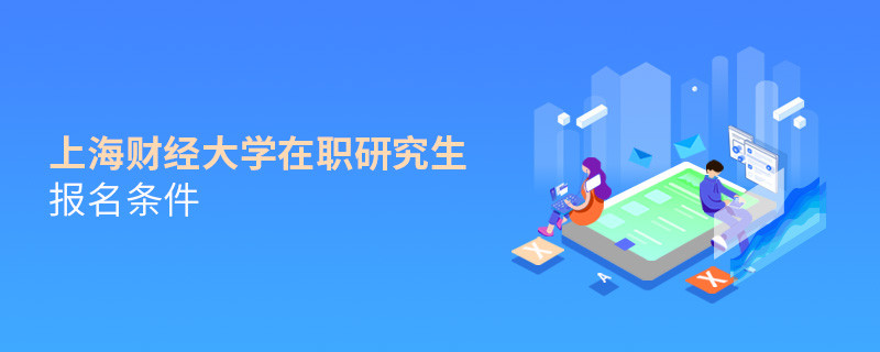 報(bào)考上海財(cái)經(jīng)大學(xué)在職研究生需要滿足什么條件？