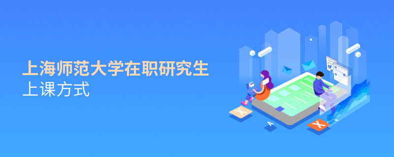 在職研究生上海師范大學(xué)都有哪些上課方式？
