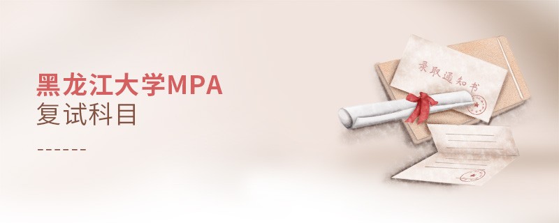 黑龍江大學MPA復試內容包含什么？