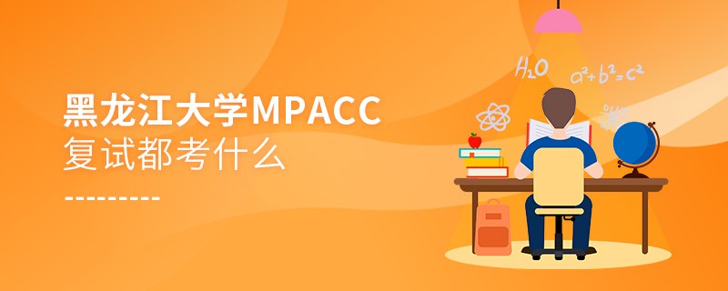 黑龍江大學MPAcc復試考試內容有哪些？
