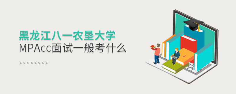 參加黑龍江八一農(nóng)墾大學(xué)MPAcc面試一般考什么？