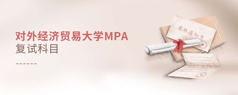 參加對外經(jīng)濟(jì)貿(mào)易大學(xué)MPA復(fù)試都考哪些科目？