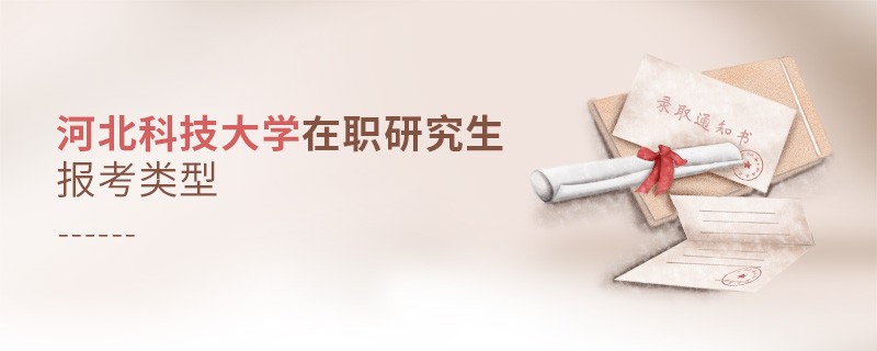 關于河北科技大學在職研究生報考類型的詳細介紹！