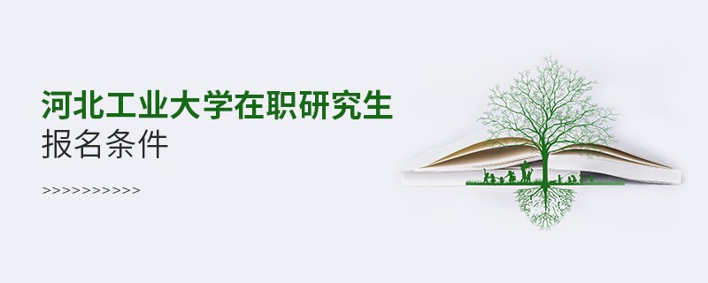 報考河北工業大學在職研究生需要滿足什么條件？