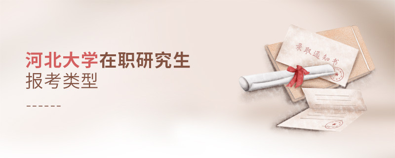 關于河北大學在職研究生報考類型的詳細介紹！