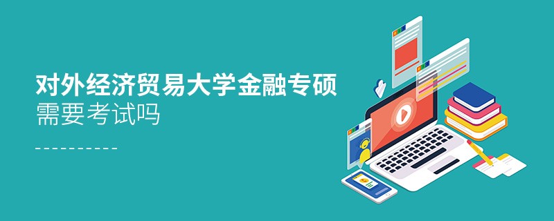 報(bào)考對外經(jīng)濟(jì)貿(mào)易大學(xué)金融專碩需不需要考試？