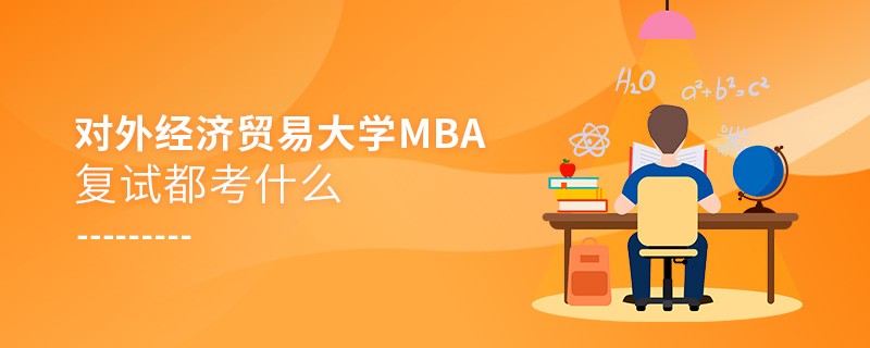 對外經(jīng)濟(jì)貿(mào)易大學(xué)MBA復(fù)試內(nèi)容有哪些？