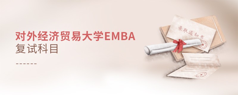對外經(jīng)濟(jì)貿(mào)易大學(xué)EMBA復(fù)試科目