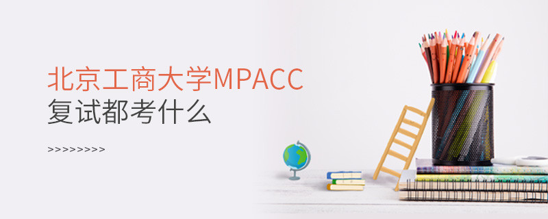 北京工商大學MPAcc復試都考什么？