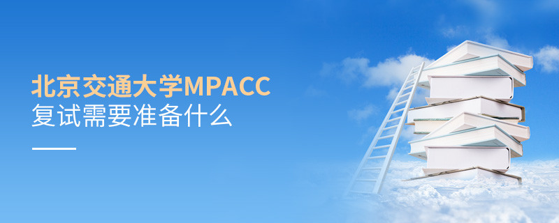 知否？北京交通大學MPAcc復試需要做這些準備！