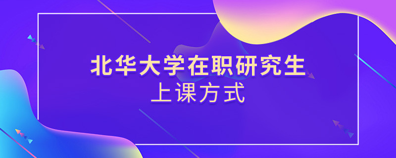 北華大學在職研究生是怎么上課的？