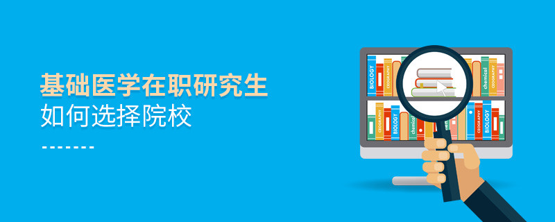 在職研究生基礎醫學專業怎么選擇院校？