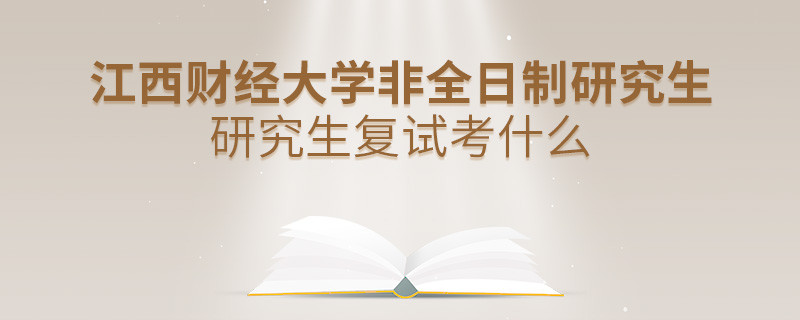 江西財經大學非全日制研究生研究生復試都考哪些項目？
