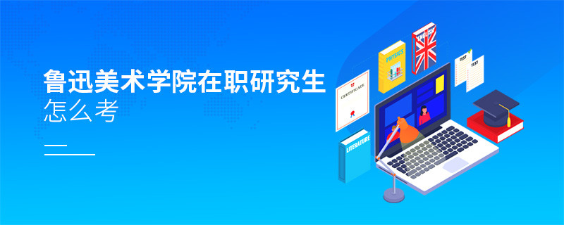 如何考魯迅美術學院在職研究生？