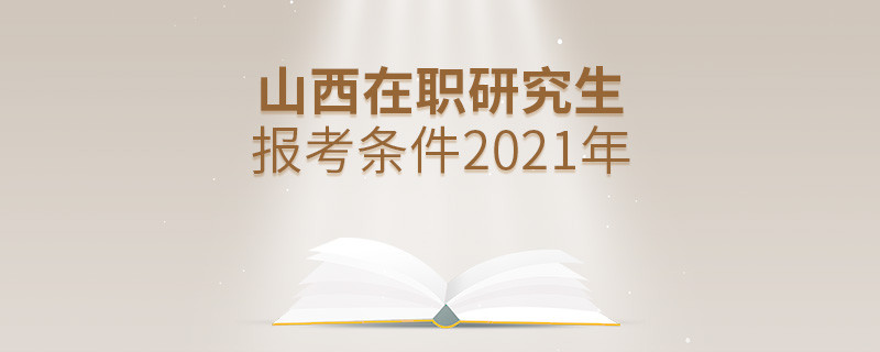 2021年報(bào)考山西在職研究生需要滿(mǎn)足什么條件？