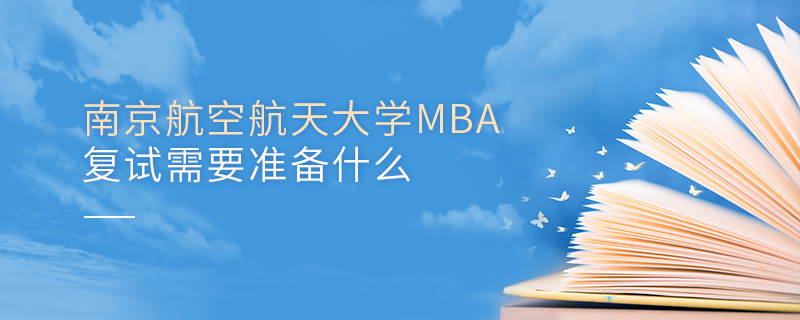 南京航空航天大學(xué)MBA復(fù)試需要準(zhǔn)備什么？