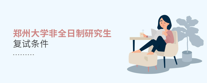 滿足什么條件才能參加鄭州大學非全日制研究生復試？