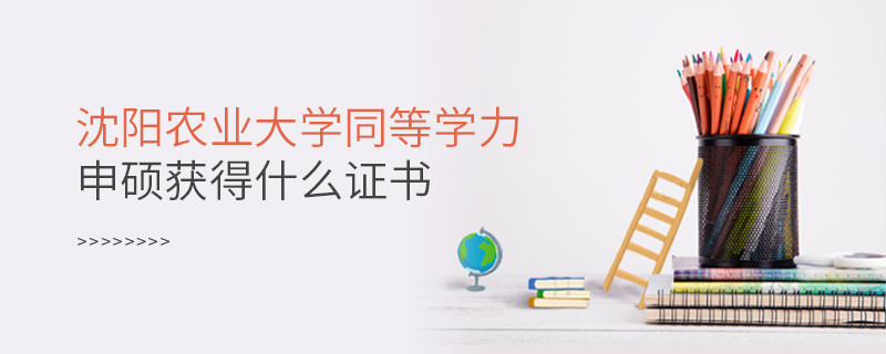 沈陽農業大學同等學力申碩畢業獲得什么證書？